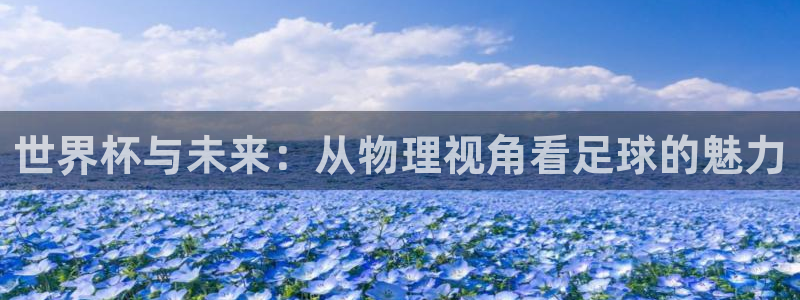 2026世预赛赛程表:世界杯与未来:从物理视角看足球的魅力
