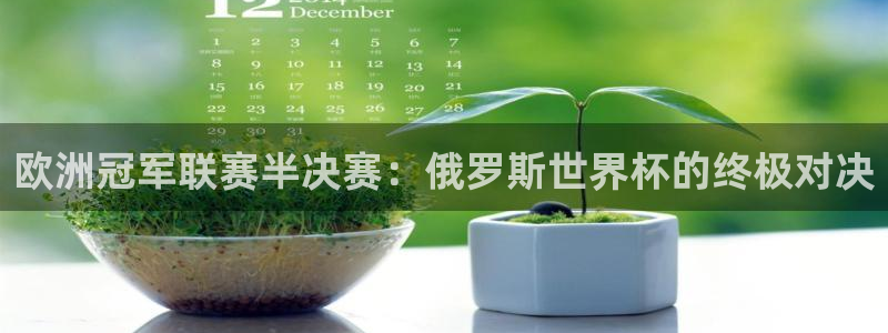 免费足球比赛直播高清:欧洲冠军联赛半决赛:俄罗斯世界杯的终极对决